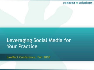 Leveraging Social Media for
Your Practice
LawPact Conference, Fall 2010
 
