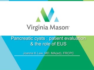 Pancreatic cysts : patient evaluation
& the role of EUS
Joanna K Law, MD, MA(ed), FRCPC
 