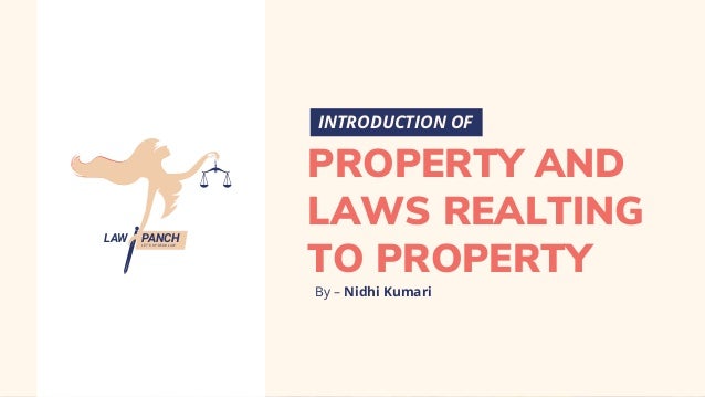PROPERTY AND
LAWS REALTING
TO PROPERTY
INTRODUCTION OF
LAW LET'S SPREAD LAW
PANCH
By – Nidhi Kumari
 