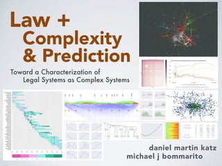 Complexity
& Prediction
daniel martin katz
michael j bommarito
Toward a Characterization of
Law +
Legal Systems as Complex Systems
 