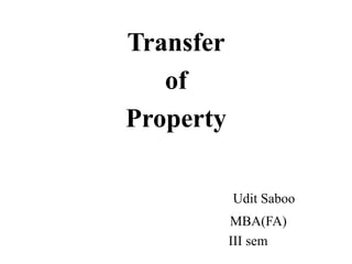 Transfer
   of
Property

           Udit Saboo
           MBA(FA)
           III sem
 