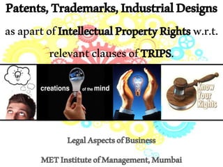Patents,Trademarks,IndustrialDesigns
asapartofIntellectualPropertyRightsw.r.t.
relevantclausesofTRIPS.
LegalAspectsofBusiness
METInstituteofManagement,Mumbai
 