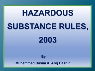 HAZARDOUS 
SUBSTANCE RULES, 
2003 
By 
Muhammad Qasim & Aroj Bashir 
 