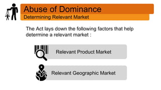 Abuse of Dominance
Determining Relevant Market
The Act lays down the following factors that help
determine a relevant mark...