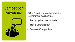 Competition
Advocacy CCI’s Role in pro-actively brining
Government policies for,
- Reducing barriers to trade
- Trade Libe...
