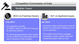 Competition Commission of India
Notable Cases
BCCI v/s Franchise Owners DLF v/s Apartment buyers
• payments made by the bu...