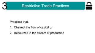 Restrictive Trade Practices
3
Practices that,
1. Obstruct the flow of capital or
2. Resources in the stream of production
 