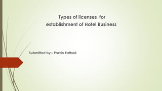 Types of licenses for
establishment of Hotel Business
Submitted by:- Pravin Rathod
 