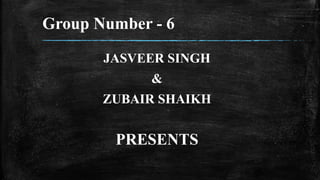 Group Number - 6
JASVEER SINGH
&
ZUBAIR SHAIKH
PRESENTS
 
