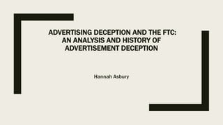 ADVERTISING DECEPTION AND THE FTC:
AN ANALYSIS AND HISTORY OF
ADVERTISEMENT DECEPTION
Hannah Asbury
 