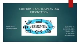 CORPORATE AND BUSINESS LAW
PRESENTATION
SUBMITTED BY:
S.M.KUMAIL ABBAS
YOUSUF FAZAL
M. ADIL JAMIL
HUSSAM UDDIN
SUBMITTED TO:
SIR SAAD SALMAN
 