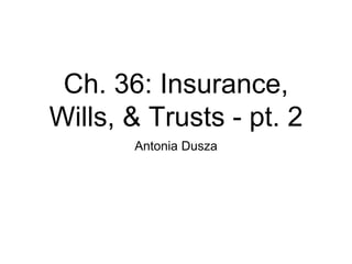 Ch. 36: Insurance,
Wills, & Trusts - pt. 2
Antonia Dusza
 