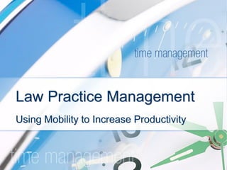 Law Practice Management
Using Mobility to Increase Productivity
 