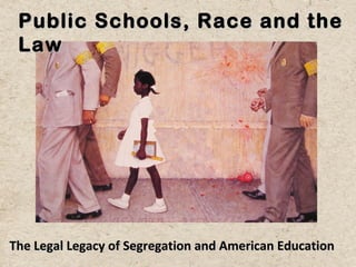 Public Schools, Race and the
 Law




The Legal Legacy of Segregation and American Education
 