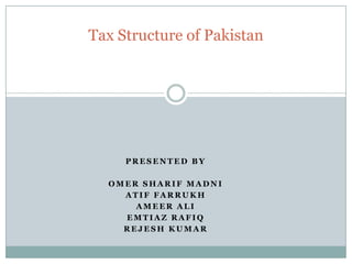 P R E S E N T E D B Y
O M E R S H A R I F M A D N I
A T I F F A R R U K H
A M E E R A L I
E M T I A Z R A F I Q
R E J E S H K U M A R
Tax Structure of Pakistan
 