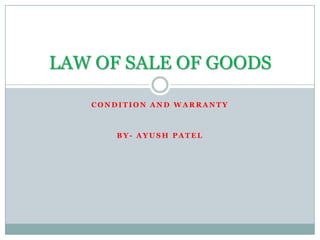 LAW OF SALE OF GOODS

   CONDITION AND WARRANTY



       BY- AYUSH PATEL
 
