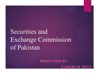 Securities and
Exchange Commission
of Pakistan
PRESENTED BY:
ZARGHAM AWAN

 