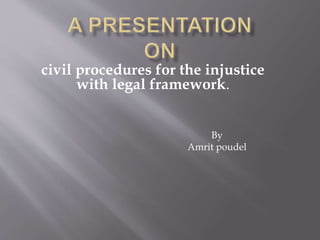 civil procedures for the injustice
with legal framework.
By
Amrit poudel
 