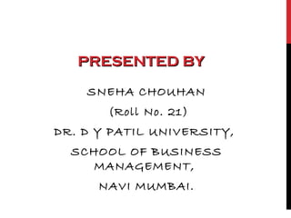 PRESENTED BYPRESENTED BY
SNEHA CHOUHAN
(Roll No. 21)
DR. D Y PATIL UNIVERSITY,
SCHOOL OF BUSINESS
MANAGEMENT,
NAVI MUMBAI.
 