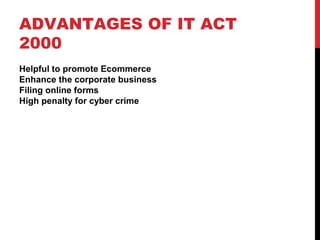 ADVANTAGES OF IT ACT
2000
Helpful to promote Ecommerce
Enhance the corporate business
Filing online forms
High penalty for cyber crime
 