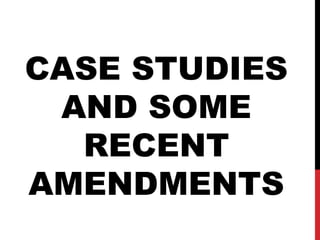 CASE STUDIES
AND SOME
RECENT
AMENDMENTS
 
