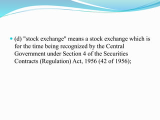  (d) "stock exchange" means a stock exchange which is
for the time being recognized by the Central
Government under Section 4 of the Securities
Contracts (Regulation) Act, 1956 (42 of 1956);
 