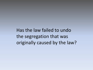 Has the law failed to undothe segregation that was originally caused by the law?