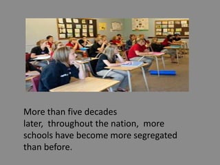 More than five decades later,  throughout the nation,  more schools have become more segregated than before.