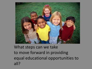 What steps can we take to move forward in providing equal educational opportunities to all?