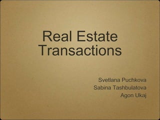 Real Estate
Transactions
        Svetlana Puchkova
       Sabina Tashbulatova
                Agon Ukaj
 
