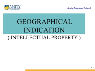 Amity Business School
.GEOGRAPHICAL
INDICATION
( INTELLECTUAL PROPERTY )
1
 