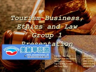 Tourism Business, Ethics and Law Group 1 Presentation Liu Nga Yin, Paul  (09530445D) Wong Chun On, Johnny  (09125956D) Wong Kwai Leung  (09034250D) Yip Tsz Wa, Yvonne  (09517712D) Sin Fung Sang    ( 09080352D) 封面 