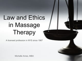 Law and Ethics
in Massage
Therapy
Michelle Ames, MBA
A licensed profession in NYS since 1967
 