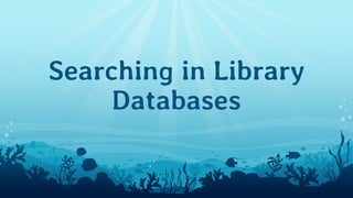 Searching in Library
Databases
 