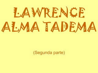 LAWRENCE ALMA TADEMA (Segunda parte) 