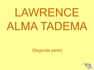 LAWRENCE
ALMA TADEMA
(Segunda parte)
 
