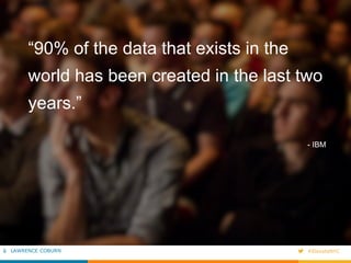 “90% of the data that exists in the 
world has been created in the last two 
years.” 
- IBM 
LAWRENCE COBURN #ElevateNYC 
 