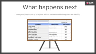 What happens next
Intelligen scripts are set up to improve account management efficiency (there are over 50)
 