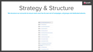 We structure our accounts to ensure each area has its own set of campaigns, ad groups and dedicated adverts.
Strategy & Structure
 