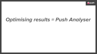 Optimising results = Push Analyser
 