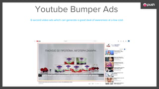 Youtube Bumper Ads
6 second video ads which can generate a great deal of awareness at a low cost.
 