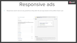 Responsive ads
▪ Responsive search ads are very powerful as they tailor the ad copy based on the profile of each user.
 