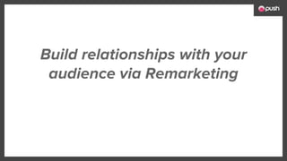 Build relationships with your
audience via Remarketing
 