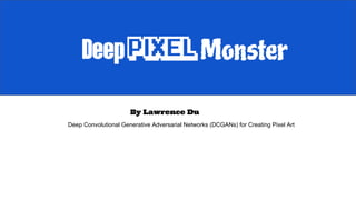 Deep Convolutional Generative Adversarial Networks (DCGANs) for Creating Pixel Art
By Lawrence Du
 