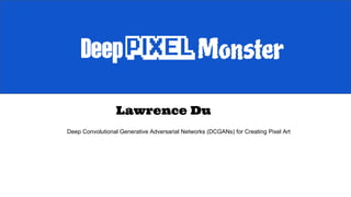 Deep Convolutional Generative Adversarial Networks (DCGANs) for Creating Pixel Art
Lawrence Du
 