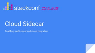 Cloud Sidecar
Enabling multi-cloud and cloud migration
 
