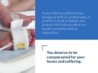 If your child has suffered brain
damage at birth or cerebral palsy, it
could be a result of hypoxic and
ischemic birth inj...