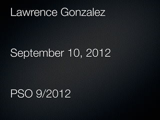 Lawrence Gonzalez


September 10, 2012


PSO 9/2012
 