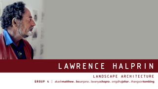 LAWRENCE HALPRIN
LANDSCAPE ARCHITECTURE
| akashmatthew . bssanjana . lavanyachopra . snigdhajohar . thangsontombing
 