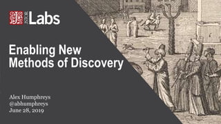 Alex Humphreys
@abhumphreys
June 28, 2019
Enabling New
Methods of Discovery
 